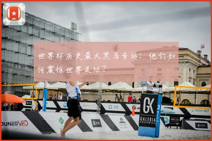 世界杯历史最大黑马专访：他们如何震惊世界足坛？