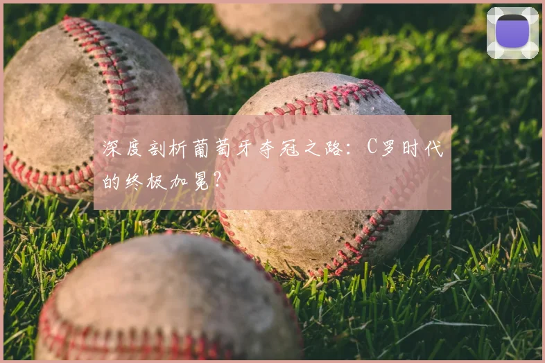 深度剖析葡萄牙夺冠之路：C罗时代的终极加冕？