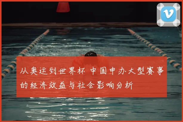 从奥运到世界杯 中国申办大型赛事的经济效益与社会影响分析