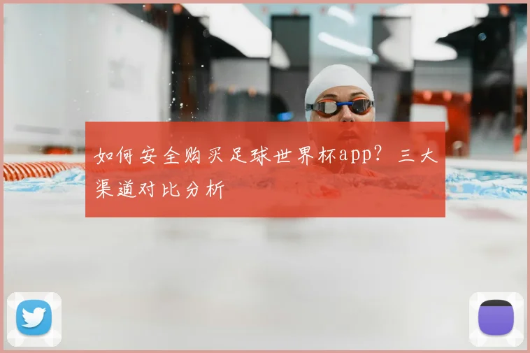 如何安全购买足球世界杯app?三大渠道对比分析