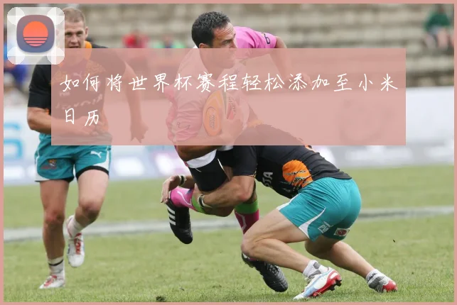 如何将世界杯赛程轻松添加至小米日历