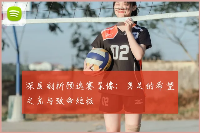 深度剖析预选赛录像：男足的希望之光与致命短板