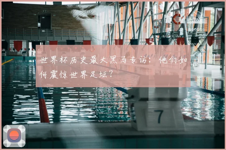 世界杯历史最大黑马专访：他们如何震惊世界足坛？