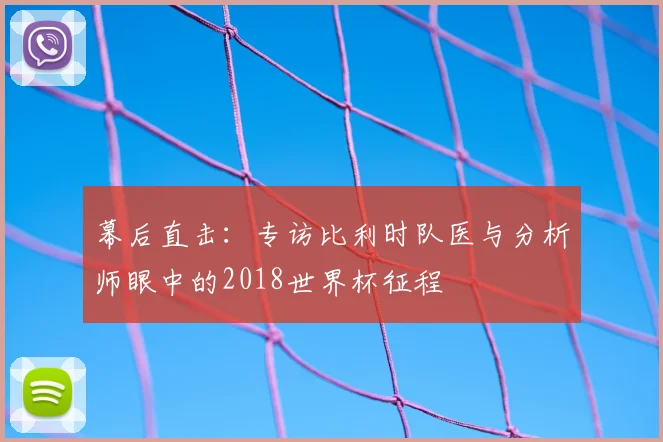 幕后直击：专访比利时队医与分析师眼中的2018世界杯征程
