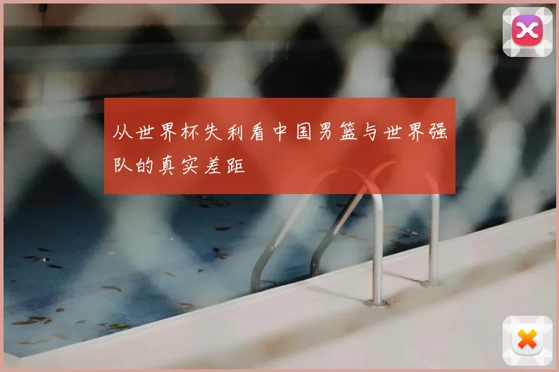 从世界杯失利看中国男篮与世界强队的真实差距