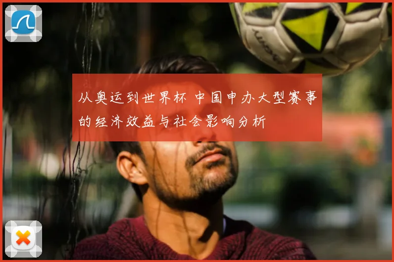 从奥运到世界杯 中国申办大型赛事的经济效益与社会影响分析