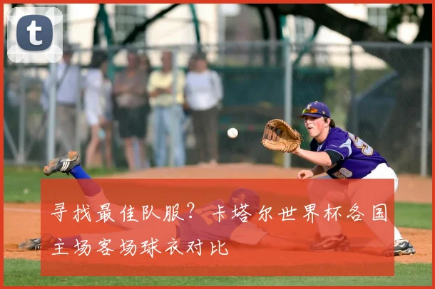 寻找最佳队服？卡塔尔世界杯各国主场客场球衣对比