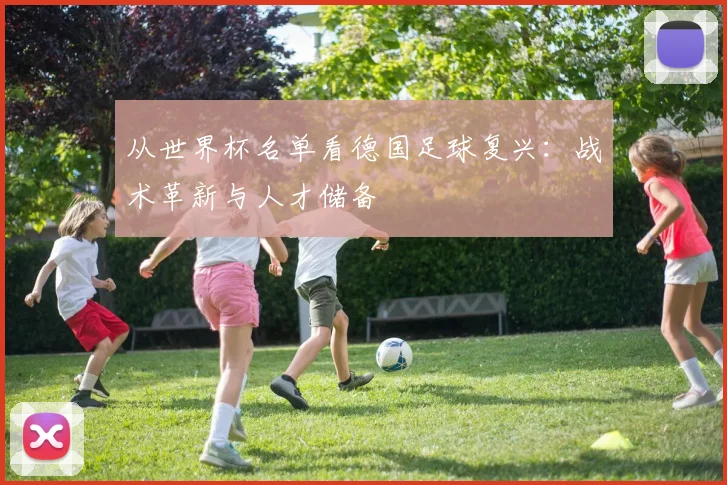 从世界杯名单看德国足球复兴：战术革新与人才储备