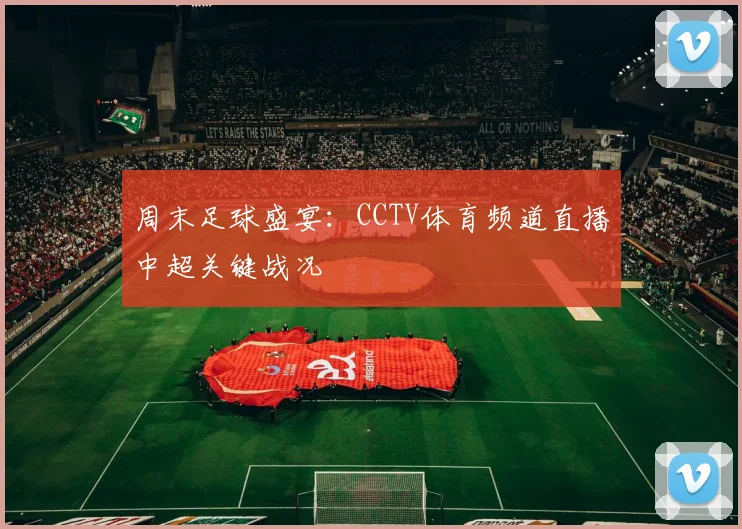 周末足球盛宴：CCTV体育频道直播中超关键战况