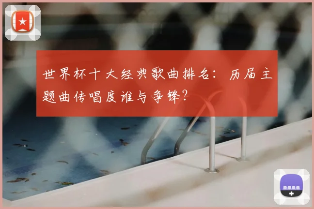 世界杯十大经典歌曲排名：历届主题曲传唱度谁与争锋？