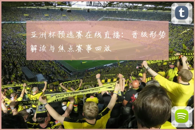 亚洲杯预选赛在线直播：晋级形势解读与焦点赛事回放