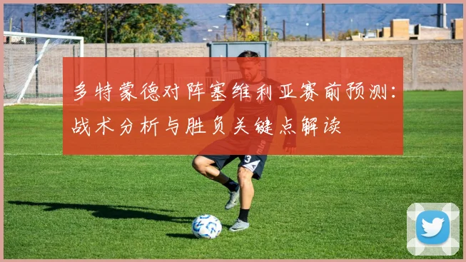 多特蒙德对阵塞维利亚赛前预测：战术分析与胜负关键点解读