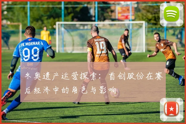 冬奥遗产运营探索：首创股份在赛后经济中的角色与影响