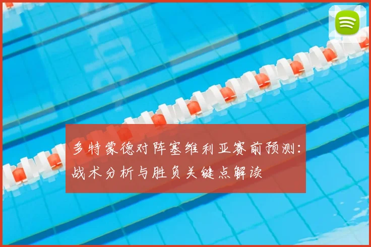 多特蒙德对阵塞维利亚赛前预测：战术分析与胜负关键点解读